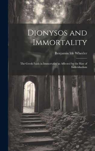 Cover image for Dionysos and Immortality; the Greek Faith in Immortality as Affected by the Rise of Individualism