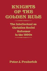 Cover image for Knights of the Golden Rule: The Intellectual as Christian Social Reformer in the 1890s