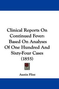 Cover image for Clinical Reports On Continued Fever: Based On Analyses Of One Hundred And Sixty-Four Cases (1855)