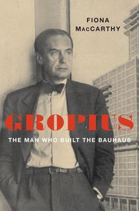 Cover image for Gropius: The Man Who Built the Bauhaus