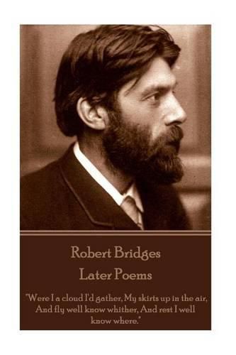 Robert Bridges - Later Poems: Were I a cloud I'd gather My skirts up in the air, And fly well know whither, And rest I well know where.