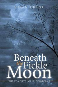 Cover image for Beneath the Fickle Moon: The Complete Jasper Storypoems