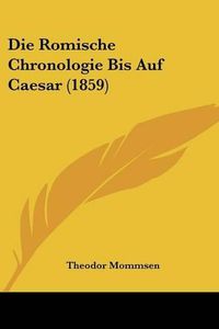 Cover image for Die Romische Chronologie Bis Auf Caesar (1859)