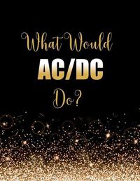 Cover image for What Would AC/DC Do?: Large Notebook/Diary/Journal for Writing 100 Pages, ACDC Gift for Fans of Rock Music