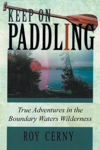 Cover image for Keep on Paddling: True Adventures in the Boundary Waters Wilderness