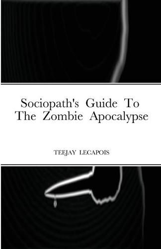 Cover image for Sociopath's Guide To The Zombie Apocalypse