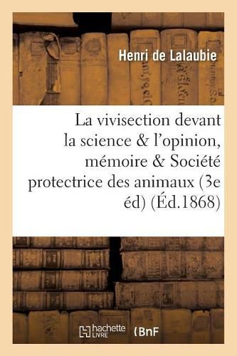 Cover image for La Vivisection Devant La Science Et Devant l'Opinion: Memoire Couronne Par La Societe: Protectrice Des Animaux de Londres Et Celle de Paris 3e Edition, Revue Et Corrigee