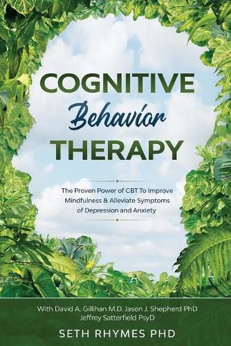 Cognitive Behaviour Therapy: Discover The Proven Power of CBT To Improve Mindfulness & Alleviate Symptoms of Depression and Anxiety: With David A. Gillihan M.D. Jason J. Shepherd PhD & Jeffrey Sattefield