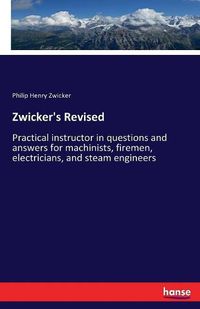 Cover image for Zwicker's Revised: Practical instructor in questions and answers for machinists, firemen, electricians, and steam engineers