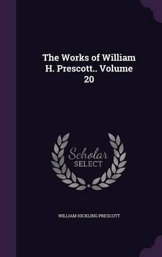 Cover image for The Works of William H. Prescott.. Volume 20