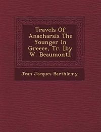 Cover image for Travels of Anacharsis the Younger in Greece, Tr. [By W. Beaumont].