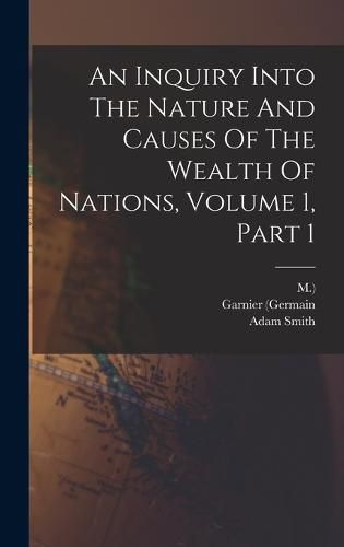 Cover image for An Inquiry Into The Nature And Causes Of The Wealth Of Nations, Volume 1, Part 1