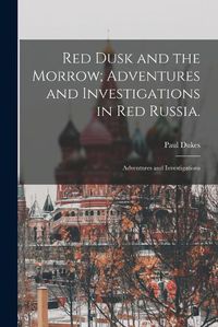 Cover image for Red Dusk and the Morrow; Adventures and Investigations in Red Russia.