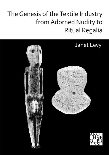 Cover image for The Genesis of the Textile Industry from Adorned Nudity to Ritual Regalia: The Changing Role of Fibre Crafts and Their Evolving Techniques of Manufacture in the Ancient Near East from the Natufian to the Ghassulian