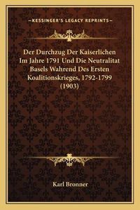 Cover image for Der Durchzug Der Kaiserlichen Im Jahre 1791 Und Die Neutralitat Basels Wahrend Des Ersten Koalitionskrieges, 1792-1799 (1903)