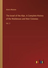 Cover image for The Israel of the Alps. A Complete History of the Waldenses and their Colonies