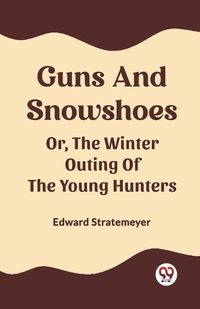 Cover image for Guns And Snowshoes Or, The Winter Outing Of The Young Hunters