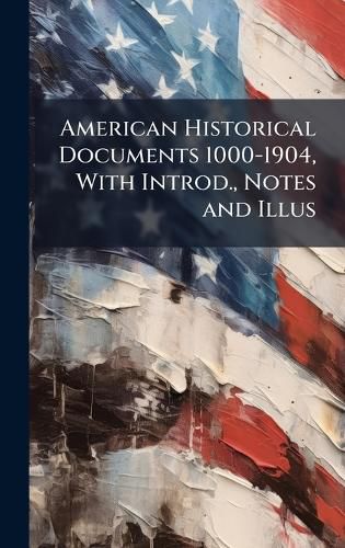 Cover image for American Historical Documents 1000-1904, With Introd., Notes and Illus