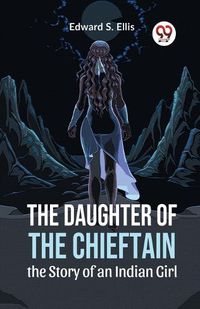 Cover image for The Daughter of the Chieftain the Story of an Indian Girl