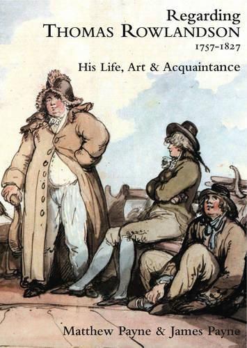 Regarding Thomas Rowlandson, 1757-1827: His Life, Art and Acquaintance