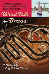 Cover image for Wind Talk for Brass: A Practical Guide to Understanding and Teaching Brass Instruments