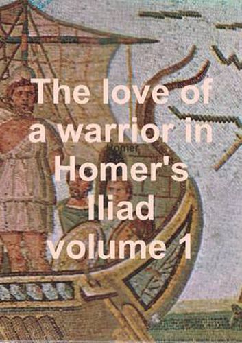 Cover image for The love of a warrior in Homer's Iliad volume 1