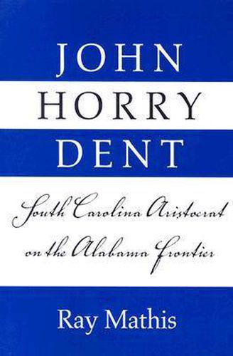 Cover image for John Horry Dent: South Carolina Aristocrat On Alabama Frontier