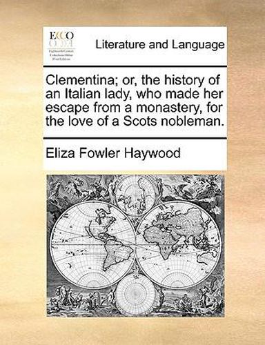 Cover image for Clementina; Or, the History of an Italian Lady, Who Made Her Escape from a Monastery, for the Love of a Scots Nobleman.