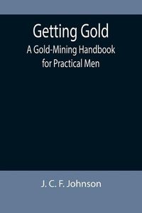 Cover image for Getting Gold: A Gold-Mining Handbook for Practical Men