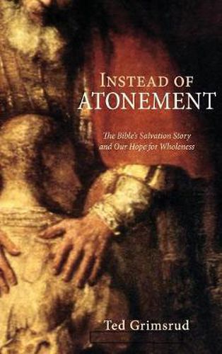 Cover image for Instead of Atonement: The Bible's Salvation Story and Our Hope for Wholeness