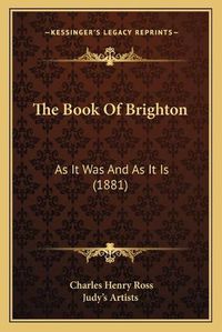 Cover image for The Book of Brighton: As It Was and as It Is (1881)