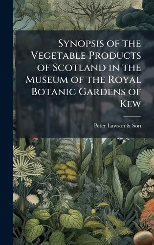 Cover image for Synopsis of the Vegetable Products of Scotland in the Museum of the Royal Botanic Gardens of Kew