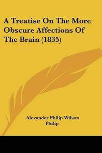 Cover image for A Treatise on the More Obscure Affections of the Brain (1835)