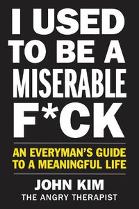 Cover image for I Used to Be a Miserable F*ck: An Everyman's Guide to a Meaningful Life