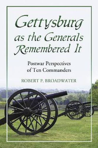 Gettysburg as the Generals Remembered it: Postwar Perspectives of Ten Commanders