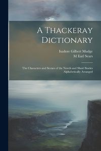 Cover image for A Thackeray Dictionary; the Characters and Scenes of the Novels and Short Stories Alphabetically Arranged