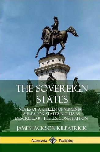 The Sovereign States: Notes of a Citizen of Virginia; A Plea for State's Rights as Described in the U.S. Constitution (Hardcover)