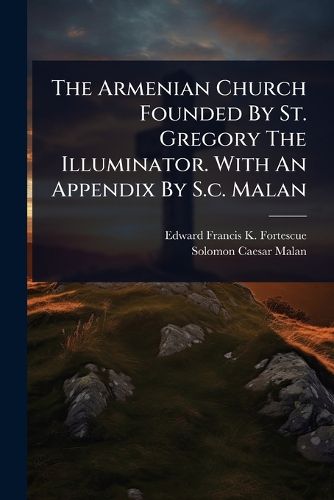 Cover image for The Armenian Church Founded By St. Gregory The Illuminator. With An Appendix By S.c. Malan