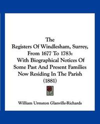 Cover image for The Registers of Windlesham, Surrey, from 1677 to 1783: With Biographical Notices of Some Past and Present Families Now Residing in the Parish (1881)