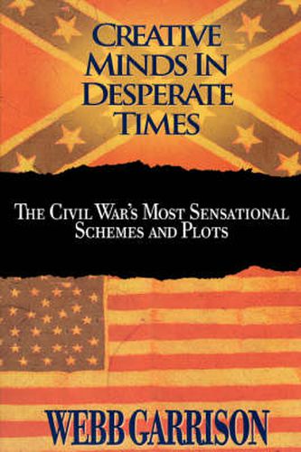 Cover image for Creative Minds in Desperate Times: The Civil War's Most Sensational Schemes and Plots