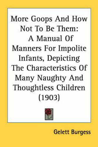 More Goops and How Not to Be Them: A Manual of Manners for Impolite Infants, Depicting the Characteristics of Many Naughty and Thoughtless Children (1903)