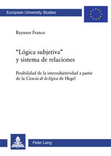 Cover image for Logica Subjetiva  Y Sistema de Relaciones: Posibilidad de la Intersubjetividad a Partir de la Ciencia de la Logica de Hegel