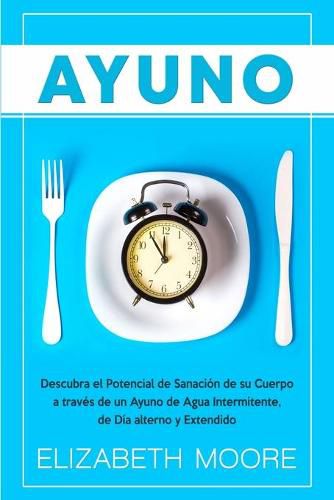 Cover image for Ayuno: Descubra el Potencial de Sanacion de su Cuerpo a traves de un Ayuno de Agua Intermitente, de Dia alterno y Extendido