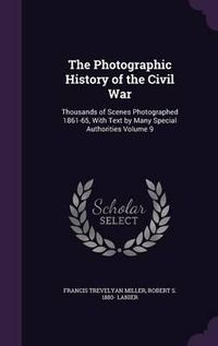 Cover image for The Photographic History of the Civil War: Thousands of Scenes Photographed 1861-65, with Text by Many Special Authorities Volume 9