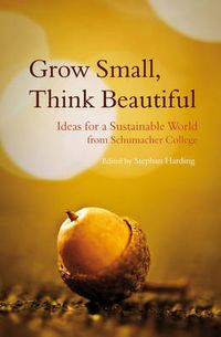 Cover image for Grow Small, Think Beautiful: Ideas for a Sustainable World from Schumacher College