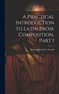 Cover image for A Practical Introduction to Latin Prose Composition, Part 1