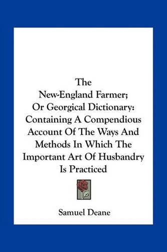 Cover image for The New-England Farmer; Or Georgical Dictionary: Containing a Compendious Account of the Ways and Methods in Which the Important Art of Husbandry Is Practiced