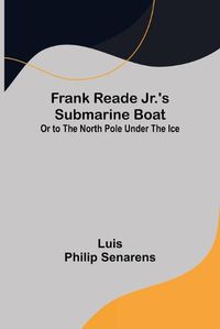 Cover image for Frank Reade Jr.'s Submarine Boat or to the North Pole Under the Ice.