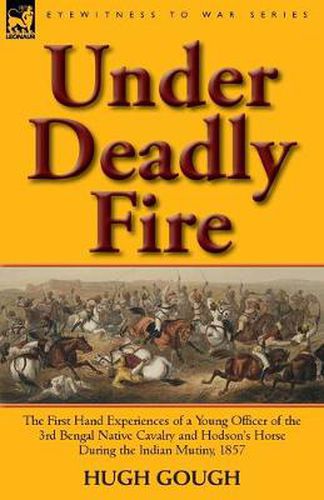 Cover image for Under Deadly Fire: The First Hand Experiences of a Young Officer of the 3rd Bengal Native Cavalry and Hodson's Horse During the Indian Mu