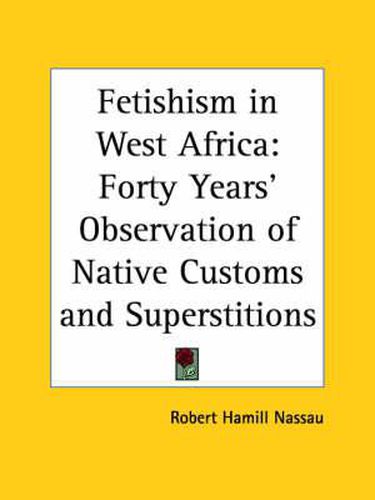 Cover image for Fetishism in West Africa: Forty Years' Observation of Native Customs and Superstitions (1907): Forty Years' Observation of Native Customs and Superstitions